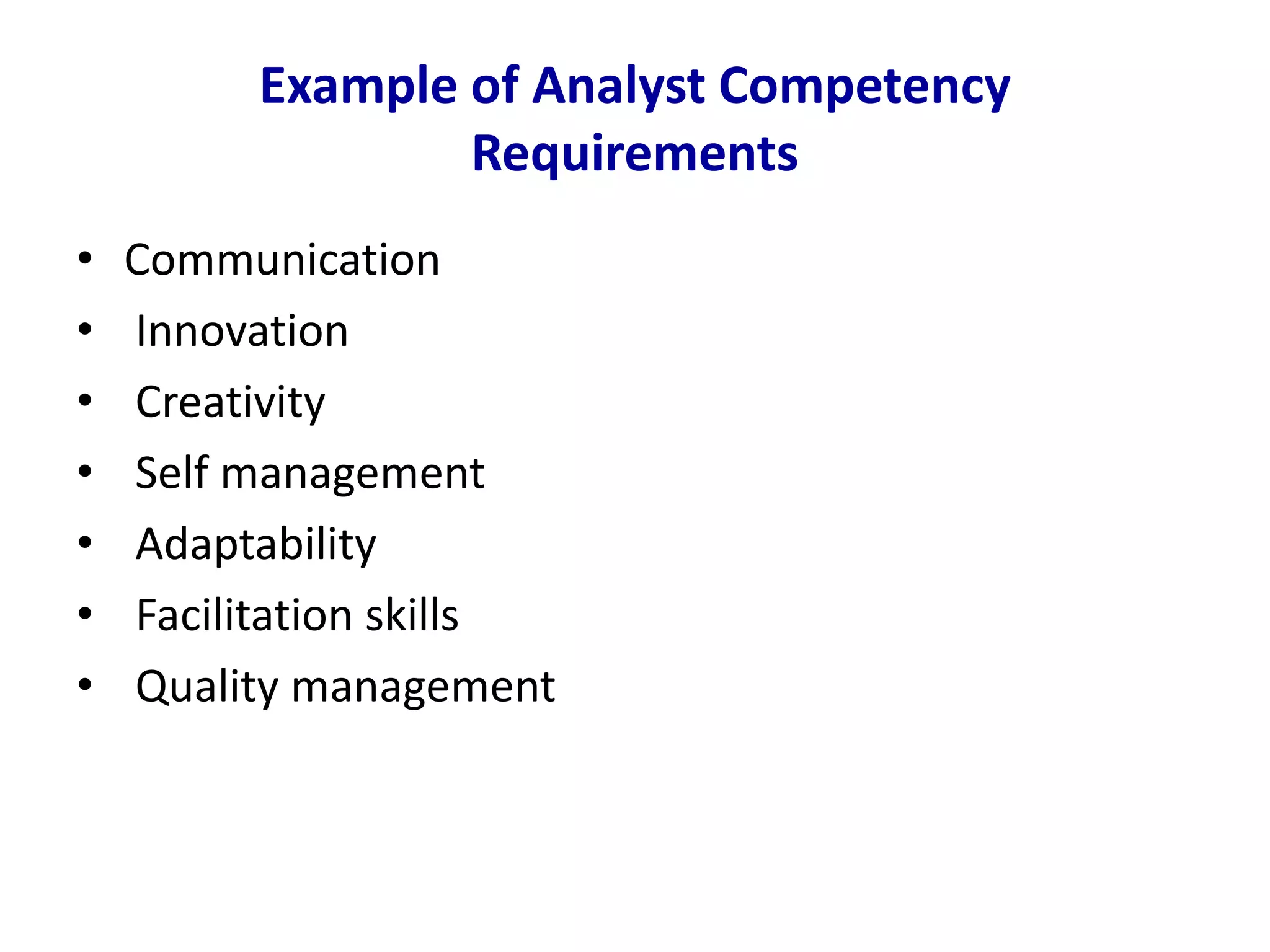 Example of Analyst Competency
Requirements
• Communication
• Innovation
• Creativity
• Self management
• Adaptability
• Facilitation skills
• Quality management
 