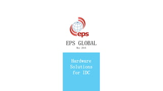 EPS GLOBAL
May 2016
Hardware
Solutions
for IDC
 