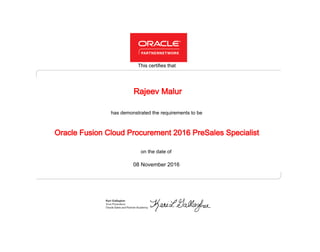 has demonstrated the requirements to be
This certifies that
on the date of
08 November 2016
Oracle Fusion Cloud Procurement 2016 PreSales Specialist
Rajeev Malur
 