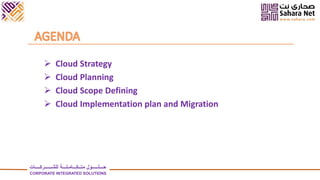  Cloud Strategy
 Cloud Planning
 Cloud Scope Defining
 Cloud Implementation plan and Migration
‫للشــــــركــــات‬ ‫متــكـــامـلـــة‬ ‫حـــلـــــول‬
CORPORATE INTEGRATED SOLUTIONS
 