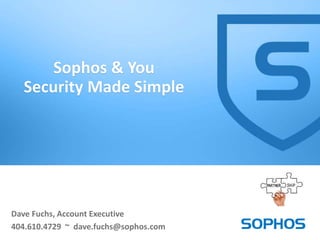Dave Fuchs, Account Executive
404.610.4729 ~ dave.fuchs@sophos.com
Sophos & You
Security Made Simple
 