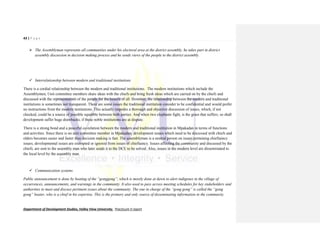 43 | P a g e
Department of Development Studies, Valley View University. Practicum II report
 The Assemblyman represents all communities under his electoral area at the district assembly, he takes part in district
assembly discussion in decision making process and he sends views of the people to the district assembly.
 Interrelationship between modern and traditional institutions
There is a cordial relationship between the modern and traditional institutions. The modern institutions which include the
Assemblymen, Unit committee members share ideas with the chiefs and bring fresh ideas which are carried on by the chiefs and
discussed with the representatives of the people for the benefit of all. However, the relationship between the modern and traditional
institutions is sometimes not transparent. There are some issues the traditional institution consider to be confidential and would prefer
no instructions from the modern institutions. This actually impedes a thorough and objective discussion of issues, which, if not
checked, could be a source of possible squabble between both parties. And when two elephants fight, is the grass that suffers; so shall
development suffer huge drawbacks, if these noble institutions are at dispute.
There is a strong bond and a peaceful co-relation between the modern and traditional institution in Mpakadan in terms of functions
and activities. Since there is no unit committee member in Mpakadan, development issues which need to be discussed with chiefs and
elders becomes easier and faster thus decision making is fast. The assemblyman is a neutral person on issues pertaining chieftaincy
issues, developmental issues are exempted or ignored from issues of chieftaincy. Issues affecting the community and discussed by the
chiefs, are sent to the assembly man who later sends it to the DCE to be solved. Also, issues in the modern level are disseminated to
the local level by the assembly man.
 Communication systems
Public announcement is done by beating of the “gonggong”, which is mostly done at dawn to alert indigenes in the village of
occurrences, announcements, and warnings in the community. It also used to pass across meeting schedules for key stakeholders and
authorities to meet and discuss pertinent issues about the community. The one in charge of the “gong gong” is called the “gong
gong” beater, who is a chief in his expertise. This is the primary and only source of disseminating information in the community.
 