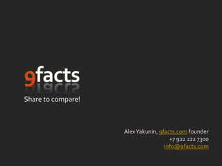 Share to compare!



                    Alex Yakunin, 9facts.com founder
                                      +7 922 222 7300
                                    info@9facts.com
 
