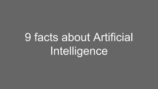 9 facts about Artificial
Intelligence
 