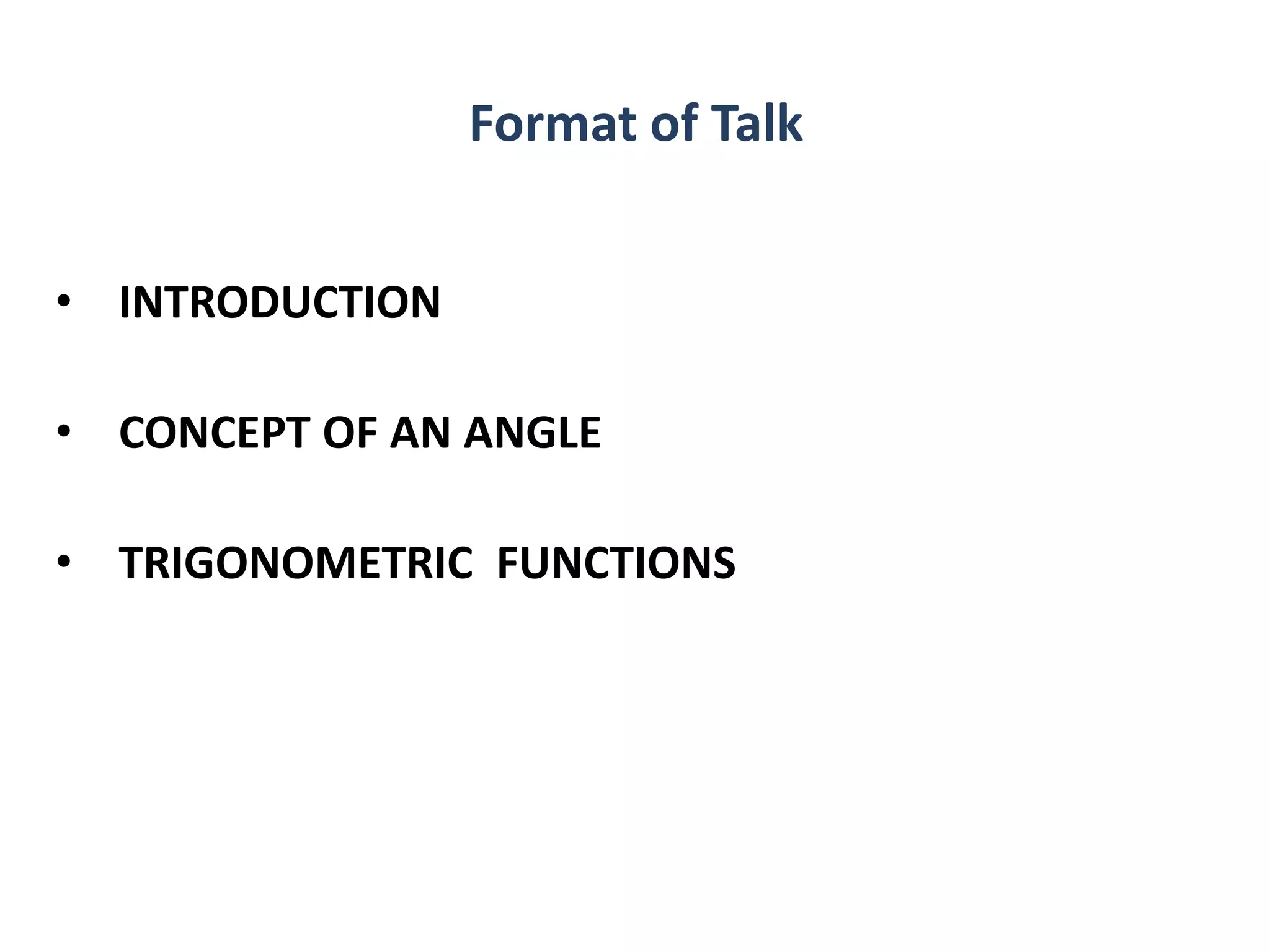 Format of Talk
• INTRODUCTION
• CONCEPT OF AN ANGLE
• TRIGONOMETRIC FUNCTIONS
 