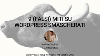 9 (FALSI) MITI SU
WORDPRESS SMASCHERATI
Andrea Cardinali
T.C. Informatica
WordPress Meetup Romagna - 03 Ottobre 2017
 
