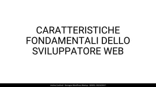 CARATTERISTICHE
FONDAMENTALI DELLO
SVILUPPATORE WEB
Andrea Cardinali - Romagna WordPress Meetup - S03E01- 03/10/2017
 