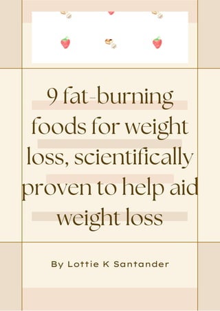 9 fat-burning
foods for weight
loss, scientifically
proven to help aid
weight loss
By Lottie K Santander
 