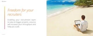 2 | vsource.io vsource.io | 3
Freedom for your
recruiters
Enabling your recruitment team
to take on bigger projects. vsource
will increase your throughput and
help you scale.
 