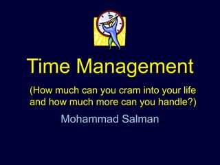 Time ManagementTime Management
Mohammad SalmanMohammad Salman
(How much can you cram into your life(How much can you cram into your life
and how much more can you handle?)and how much more can you handle?)
 