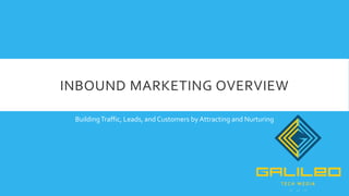 INBOUND MARKETING OVERVIEW
BuildingTraffic, Leads, and Customers by Attracting and Nurturing
 