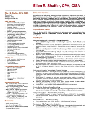 Professional Experience
Proven achiever with audit team supervisory background and broad experience in
IT/financial/operational auditing and financial analysis, brings hands-on programming
experience, networking knowledge, and an understanding of accounting and auditing
theory tothe job. Expert in developing “year one”Sarbanes Oxley documentation, as well
as process flows and narratives for regular process analysis. Highly knowledgeable in
development of risk analysis for both internal audit andSarbanes Oxley purposes. Skilled
at the developmentof audit programs and in audit testing. Advanceduser of ACL, Excel,
and SQL for data extraction and analysis. Skilled Communicator, able to build strong
working relationships with coworkers, clients, and executive level management.
Principal Areas of Practice
Ellen R. Shaffer, CPA, CISA provides clients with expertise in Internal Audit, Risk
Assessment, Software Development, Financial Analysis and Sarbanes Oxley 404
Compliance.
Major Projects
Insurance/ Information Technology – Audit & Compliance
 Performed SOX testing to validate internal testing & support the efforts of the External
Auditors
 Ensured functional and accurate Operational Audits fostering improved procedures and
greater profitability through the delivery of expert data sampling employing advanced ACL
skills
 Bolstered Audit Department credibility through mastery of SQL to extract audit populations
from raw data
 Supported Audit Department through ability to w ork with and interpret data maintained in
large or complex databases
 Improved control procedures and ensured favorable external audits through risk analysis
during audits identifying potential threats or w eaknesses and providing expert
recommendations for remediation
 Led IT systems audit review s, as wellas, operationalaudit review sof company processes
 Subject matter expert regarding data mining and statistical sampling for all team audits
 Determined specific parameters for data populations and accurately extracted data from
large databases to smaller files used in audits
 Key participation in team audits of PEO Organization and Managed Care Subsidiary, as well
as review of Regional Operations in underw riting, claims, loss control and premium audit
areas
Insurance/Information Technology – Financial Analysis
 Facilitated reduction of IT Operating Expenses by $2M through constant communication with
department managers regarding Expense / Budget ratios employing advanced Excel 2007
to distribute w eekly financialreportskeeping allmanagement abreast of expensesin relation
to budget
 Spearheaded 11 managers in audit and accounting activities including forecasting IT
department expenses, directing year-end budgeting, first year JSOX compliance/audit tasks,
data reconciliations, and security review s/audits
 Balanced and reconciled supporting books and IT records monthly to general ledger,
including determination of accounting treatment of purchases
 Guided $28M - $30M budgets through w eekly publishing of financial reports
Private Equity – Sarbanes Oxley Consulting
 Created “year-one” SOX documentation, including process narratives, process flow charts,
and risk control matrices of IT Security, IT Operations, and Change Control processes
Telecommunications – Sarbanes Oxley Consulting
 Performed SOX testing in the areas of Mainframe Security (MVS/ACF2), Window s 2003
Security (both Domain and Application), Job Scheduling Operations and Change Control
processes
Financial Services – IT Audit Consulting
 Performed extensive audit of DB2 Security w ith analysis using TopSecret
Reinsurance – ACL Programming Consulting
 Used extensive ACL skills to program an application w hich slashed reconciliation time and
increased efficiency for client in the area of Cash Suspense Reconciliation
Ellen R. Shaffer, CPA, CISA
Consultant
(512)507-0062
ersiw@earthlink.net
Areas of Practice
 Internal Audit Team Supervision
 Information Technology Auditing
 Financial/Operational Auditing
 Financial Analysis
 Programming and Program Code
Analysis
 Internal Control Systems Analysis
 Process Flow Analysis/Improvement
 Segregation of Duties Evaluation
 Budgeting & Forecasting
 Sarbanes Oxley 404 Compliance
 COSO Internal Control Framew ork
 Risk Assessment/Analysis
 Expense Control
 Change Management Consulting
 Accounts Payable/Receivable
 Cost/Benefit Analysis
 Strategic Planning Policy Development
 Softw are Development
 QA/Testing
 Technical Writing
 Database Analysis & Extraction
 Advanced use of ACL, Excel, & SQL
Industry Lines
 Small & Medium Sized Business
 Insurance/Reinsurance
 Private Equity
 Telecommunications
Computer Applications/Languages
 Microsoft Office 2010/2013
 Microsoft Access
 Microsoft Visio
 Quick Books 2016
 SAP
 ACL
 SQL
 Window s Server 2003/2000/NT
 TeamMate
Education/Qualifications
 BA – Communication Sciences, Montclair
University, Upper Montclair, NJ
 MBA – ProfessionalAccounting, Rutgers
University, New ark, NJ
 AA – Computer Science – Programming
Option, Sussex County Community
College, New ton, NJ
 Diploma – Computer Programming, The
Chubb Institute, Parsippany, NJ
 Diploma – Netw orkAdministration, The
Chubb Institute, Parsippany, NJ
Memberships
 Texas Society of CPAs
 New Jersey Society of CPAs
 Association of Certified Fraud Examiners
 American Mensa Society
Ellen R. Shaffer, CPA, CISA
cisa
 