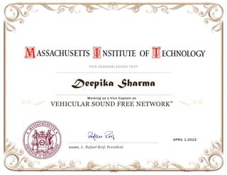 THIS ACKNOWLEDGES THAT
Deepika Sharma
Working as a Vice Captain on
VEHICULAR SOUND FREE NETWORK”
SIGNED, L. Rafael Reif, President
APRIL 1,2015
 