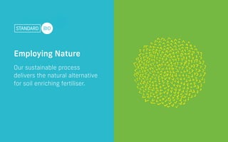 Our sustainable process
delivers the natural alternative
for soil enriching fertiliser.
Employing Nature
 