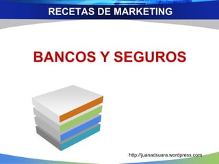 RECETAS DE MARKETING
BANCOS Y SEGUROS
http://juanadsuara.wordpress.com
 