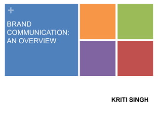 +
BRAND
COMMUNICATION:
AN OVERVIEW
KRITI SINGH
 