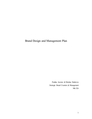 1
Brand Design and Management Plan
Paulina Jaswiec & Martina Dudicova
Strategic Brand Creation & Management
Mk 526
 