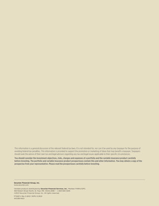 This information is a general discussion of the relevant federal tax laws. It is not intended for, nor can it be used by any taxpayer for the purpose of
avoiding federal tax penalties. This information is provided to support the promotion or marketing of ideas that may benefit a taxpayer. Taxpayers
should seek the advice of their own tax and legal advisors regarding any tax and legal issues applicable to their specific circumstances.
You should consider the investment objectives, risks, charges and expenses of a portfolio and the variable insurance product carefully
before investing. The portfolio and variable insurance product prospectuses contain this and other information. You may obtain a copy of the
prospectus from your representative. Please read the prospectuses carefully before investing.
Securian Financial Group, Inc.
www.securian.com
Variable products distributed by Securian Financial Services, Inc., Member FINRA/SIPC.
400 Robert Street North, St. Paul, MN  55101-2098  •  1-800-820-4205
©2013 Securian Financial Group, Inc. All rights reserved.
F72497-1 Rev 5-2013 DOFU 5-2013
A01395-0413
	
 