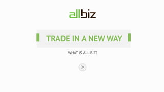 WHAT IS ALL.BIZ?
TRADE IN A NEW WAY
 