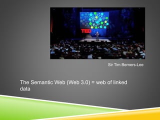 Sir Tim Berners-Lee
The Semantic Web (Web 3.0) = web of linked
data
 