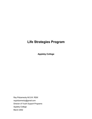 Life Strategies Program
Appleby College
Ray Pidzamecky M.S.W. RSW
raypidzamecky@gmail.com
Director of Youth Support Programs
Appleby College
March 2002
 