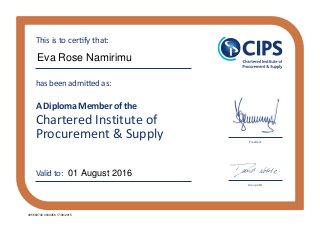 Chartered Institute of
Procurement & Supply
has been admitted as:
A Diploma Member of the
This is to certify that:
Valid to:
President
Group CEO
Eva Rose Namirimu
01 August 2016
005563740 0034456 17/09/2015
 