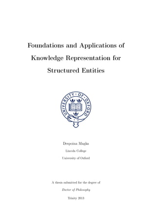 Foundations and Applications of
Knowledge Representation for
Structured Entities
Despoina Magka
Lincoln College
University of Oxford
A thesis submitted for the degree of
Doctor of Philosophy
Trinity 2013
 