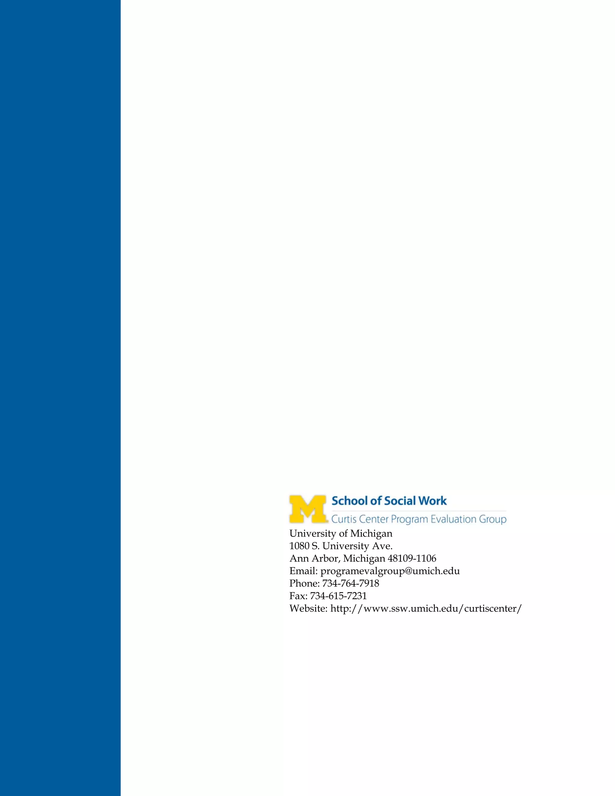 University of Michigan
1080 S. University Ave.
Ann Arbor, Michigan 48109-1106
Email: programevalgroup@umich.edu
Phone: 734-764-7918
Fax: 734-615-7231
Website: http://www.ssw.umich.edu/curtiscenter/
 