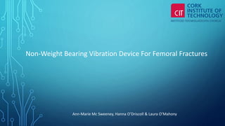 Ann-Marie Mc Sweeney, Hanna O’Driscoll & Laura O’Mahony
Non-Weight Bearing Vibration Device For Femoral Fractures
 