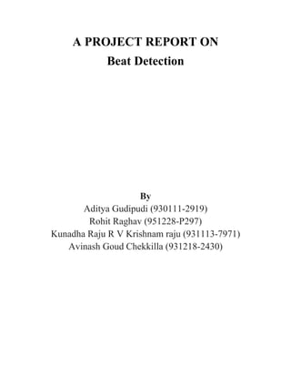A PROJECT REPORT ON
Beat Detection
By
Aditya Gudipudi (930111-2919)
Rohit Raghav (951228-P297)
Kunadha Raju R V Krishnam raju (931113-7971)
Avinash Goud Chekkilla (931218-2430)
 