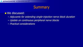 @EMARIANOMD #CSAHSWinter20
Summary
 We discussed:
– Adjuvants for extending single-injection nerve block duration
– Update on continuous peripheral nerve blocks
– Practical considerations
 