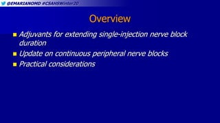 @EMARIANOMD #CSAHSWinter20
Overview
 Adjuvants for extending single-injection nerve block
duration
 Update on continuous peripheral nerve blocks
 Practical considerations
 