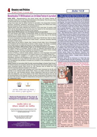 New Delhi: At Delhi's
press club this afternoon, a
group of people who
claimed to be former Aam
Aadmi Party members,
stood in a line and held
their ears.
"Hum maafi maang rahein
hain, humein maaf kijiye
(We apologise, please for-
give us)," they intoned,
bowing repeatedly.
They said they were "apol-
ogising" for having joined
Arvind Kejriwal's AAP. And
said they had nothing to do
with the party now. Repoll
in 2 Booths in Rohtas
Nagar and Delhi
Cantonment With three
days to go before Delhi
votes, the capital is a giant
canvas of colour and politi-
cal drama.Top leaders of
parties are criss-crossing
the city to attack rivals at
mega rallies. Prime
Minister Narendra Modi will
address his fourth rally in
five days.
Delhi/ NCR4 ubZ fnYyh] 9 iQjojh] ls 15 iQjojh 2015
Delhi/ NCR: Marwahstudios.tv has joined hands with 3rd Global Festival of
Journalism Noida 2015 as the official broadcasters of the festival. This 24 hours chan-
nel will provide the live coverage of the programs.
3 days have been kept for Global Festival of Journalism, the inauguration function,
seminars, workshops, exhibitions, discussions; Documentary film festival and enter-
tainment programs will be covered by marwahstudios.tv
“Special teams have been selected and trained to cover more than 10 events a day
which will be telecasted live and will also have the repeat for the international audi-
ence” said Sandeep Marwah President of the Festival.
Radio Noida Will Broadcast Live 3rd Global Festival of Journalism
The most popular radio station of Noida-Radio Noida 107.4FM will broadcast all the
programs of 3rd Global Festival of Journalism on all the three days of the festival
informed Brahm Prakash Director of the station.
“12 hours of programs have been planned on each day of GFJN from 10am to 10pm.
All the programs will be broadcast from Radio Noida,” confirmed Sandeep Marwah
President of Radio Noida.
Radio Noida can be heard in Noida, East, Central & South Delhi, Part of Ghaziabad
and Faridabad with the listenership of almost 2 million people. The Radio is available
to the whole world on mobile and Internet on http://www.radionoida.fm site.
Country And Politics Official News Paper to 3rd Global Festival of Journalism
3rd Global Festival of Journalism Noida is there to celebrate International Day of
Journalism on 12th February as declared by International Journalism Centre created
by Sandeep Marwah, five times World Record Holder in media.
Country & Politics a national weekly tabloid, colored & in two languages have been
nominated as a official newspaper to 3rd Global Festival of Journalism Noida 2015.
Country & Politics is available in 17 states of the country published from Delhi,
Ghaziabad, Dehradun and Bangalore at the same time. It is available on net and has
a large circulation as e-copy informed Vipin Gaur young editor of the paper.
The management has decided to increase the circulation of the newspaper from 12th
February 2015.
Global Festival of Journalism Will Provide Launching Stage to Sardar Patel Forum
3rd Global Festival of Journalism Noida 2015 will provide International platform to the
newly constituted Sardar Patel Forum on 13th February here at Noida Film City
informed Sandeep Marwah President of the festival.
“I am a product of Sardar Patel Vidyalaya and I have been impressed by the life and
activities of our national leader Sardar Patel. There is no better example of National
Unity than him,” said Sandeep Marwah. Sardar Vallabhbhai Patel was an Indian bar-
rister and statesman, one of the leaders of the Indian National Congress and one of
the founding fathers of the Republic of India. He was a social leader who played a lead-
ing role in the country’s struggle for independence and guided its integration into a unit-
ed, independent nation.
Marwahstudios.TVWillBroadcastLive3rdGlobalFestivalofJournalism New Delhi:For the first time the National Capital will be
dancing to the beats of our Traditional and Scintillating
Tribal Performers not by the drumsticks but by Mridang
and Mandar . As a part of the vision of the Prime Minister
for uplifting the quality of Tribal lives and including them
in the mainstream, a National Tribal Festival, showcasing
the rich diversity in their Art & Culture, Music & Dance,
and a special attraction – tribal cuisine is being held in
New Delhi from 13 - 18 February, 2015. The festival will
be inaugurated by Union Tribal Affairs Minister Shri Jual
Oram . Shri Mansukh Bhai Vasava, MoS in the Ministry
of Tribal Affairs and Senior Officers will be present on the
occasion. There will be exhibition and sale of tribal prod-
ucts, medicines, paintings, etc. The festival will be simul-
taneously on at three venues i.e. Central Park,
Connaught Place, Indira Gandhi National Centre for Arts
(for Culture and Arts) and Baba Kharak Singh Marg, New
Delhi for display and sale of Paintings, Food Stall and Art
& Craft. The event is slated to be a marvellous blend of
art, culture and traditional tribal food and a must watch.
In addition, there will be Bhil and Rathwa dance from
Gujarat; Baiga dance from Madhya Pradesh; Gotipua
dance of Odisha; Dance by tribes from Rajasthan;
Kinnaur dance, Music from Barmour, Chamba from
Himachal Pradesh Dance and Musical performance by
Chhatisgarh; Group dance , Hojagiri dance, Bijudance
and music of Tripura.
Moreover, there will be Seminars on Tribal folk lore
etc..alongwith display and sale of painting , Art and Craft,
Food items every day at Kharag Singh Marg, New Delhi.
Week Long National Tribal Festival on this week
New Delhi: The President
of India, Shri Pranab
Mukherjee met delegates
to the Sixth Annual Heads
of Mission Conference at
Rashtrapati Bhavan.
Addressing the
Ambassadors and High
Commissioners who head
India’s Missions abroad,
the President said India
demonstrated dynamism
and bold leadership by
inviting leaders of SAARC
countries to attend the
swearing-in of the new
Government in May last
year.
That initiative must be fol-
lowed through to its logi-
cal conclusion through
incisive diplomacy even
as we remain firm in pro-
tecting our security and
putting in place impreg-
nable security mecha-
nisms.
The President said the
one adage which never
goes stale in international
politics is ‘You can choose
your friend but not your
neighbour’. A strong mes-
sage was conveyed to our
neighbours that the region
must decide whether to
live in perpetual tension
or understanding. Our ini-
tiatives in the neighbour-
hood must be followed up
with concrete steps to
consolidate and make
permanent the advances
we make in our relations.
Speaking on the issue of
the global war on terror-
ism, the President said we
have in recent days wit-
nessed the horrific killings
of innocent hostages in
Syria, the attack on the
media in Paris and the
tragic killing of school chil-
dren and their teachers in
Peshawar. Terrorism is an
industry of evil.
It is not just a threat to
peace and security but an
attack on humanity as a
whole and civilization as
we understand. The
President said India is
one of the oldest victims
of terrorism. There is no
good terrorism or bad ter-
rorism. Terrorism respects
no religion, ideology or
nation. It is no longer a
debating issue.
SAARC Leaders for Swearing-In Last Year must be fol-
lowed through to its Logical Conclusion, says President
Former Members,feel sorry for
Joining Aam Aadmi Party
 