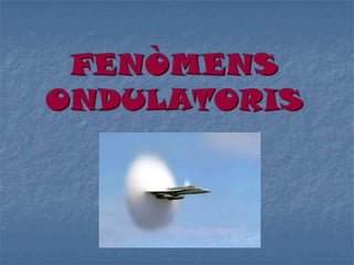 FENÒMENS
ONDULATORIS
 