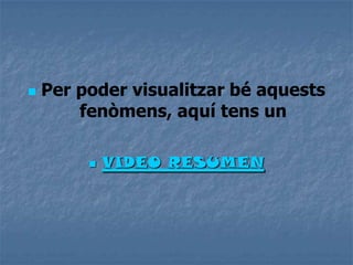  Per poder visualitzar bé aquests
fenòmens, aquí tens un
 VIDEO RESUMEN
 