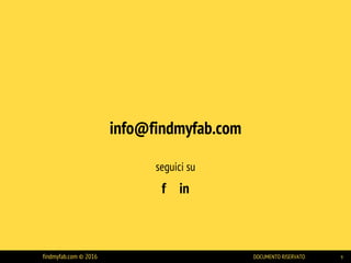 info@findmyfab.com
seguici su
f in
findmyfab.com © 2016 DOCUMENTO RISERVATO 9
 