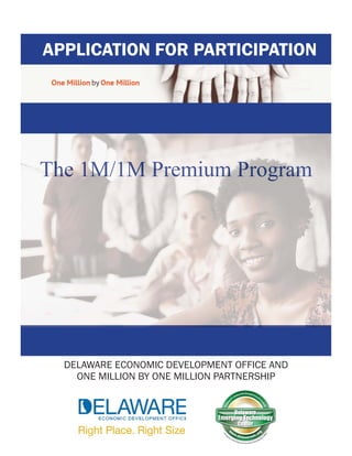 DELAWARE ECONOMIC DEVELOPMENT OFFICE AND
ONE MILLION BY ONE MILLION PARTNERSHIP
APPLICATION FOR PARTICIPATION
The 1M/1M Premium Program
 