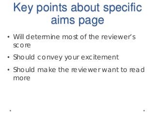 Key points about specific
aims page
• Will determine most of the reviewer’s
score
• Should convey your excitement
• Should make the reviewer want to read
more
 
