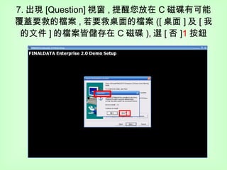 7. 出現 [Question] 視窗 , 提醒您放在 C 磁碟有可能覆蓋要救的檔案 , 若要救桌面的檔案 ([ 桌面 ] 及 [ 我的文件 ] 的檔案皆儲存在 C 磁碟 ), 選 [ 否 ] 1 按鈕 1 