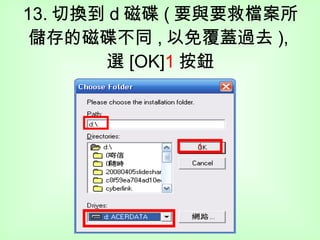 13. 切換到 d 磁碟 ( 要與要救檔案所儲存的磁碟不同 , 以免覆蓋過去 ), 選 [OK] 1 按鈕 1 
