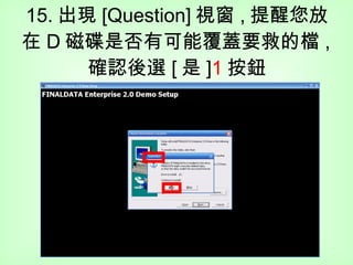 15. 出現 [Question] 視窗 , 提醒您放在 D 磁碟是否有可能覆蓋要救的檔 , 確認後選 [ 是 ] 1 按鈕 1 