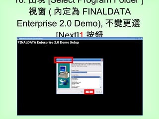 16. 出現 [Select Program Folder ] 視窗 ( 內定為 FINALDATA Enterprise 2.0 Demo), 不變更選 [Next] 1 按鈕 1 