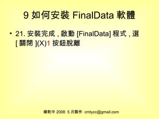 9 如何安裝 FinalData 軟體 21. 安裝完成 , 啟動 [FinalData] 程式 , 選 [ 關閉 ](X) 1 按鈕脫離 楊乾中 2008  5 月製作  [email_address] 