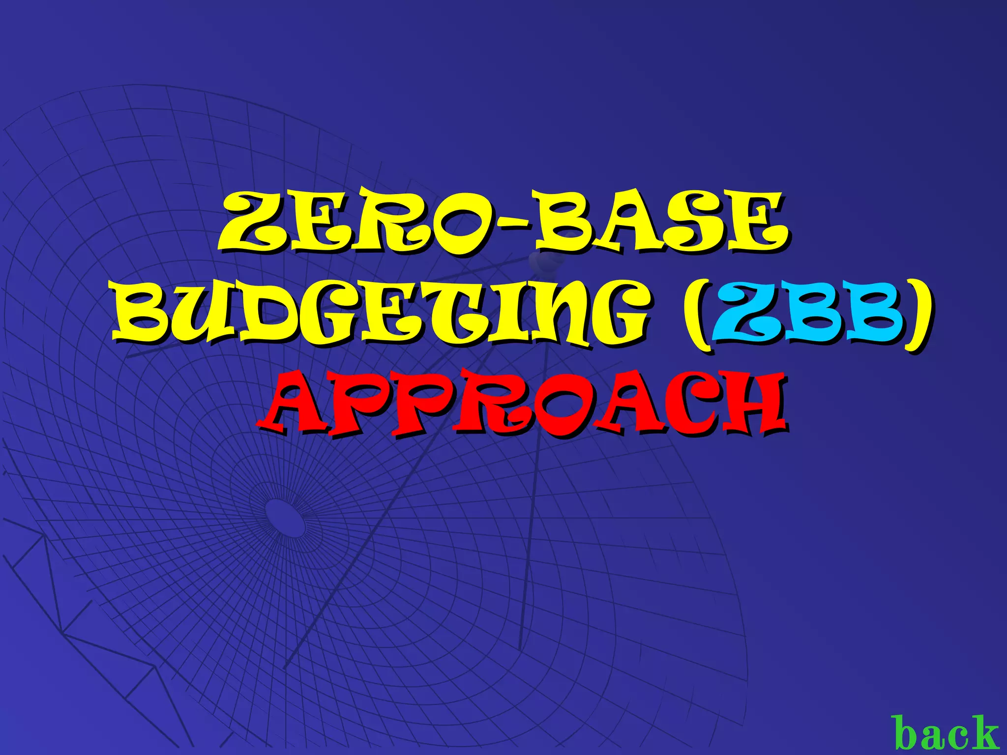 ZERO-BASEZERO-BASE
BUDGETING (BUDGETING (ZBBZBB))
APPROACHAPPROACH
back
 
