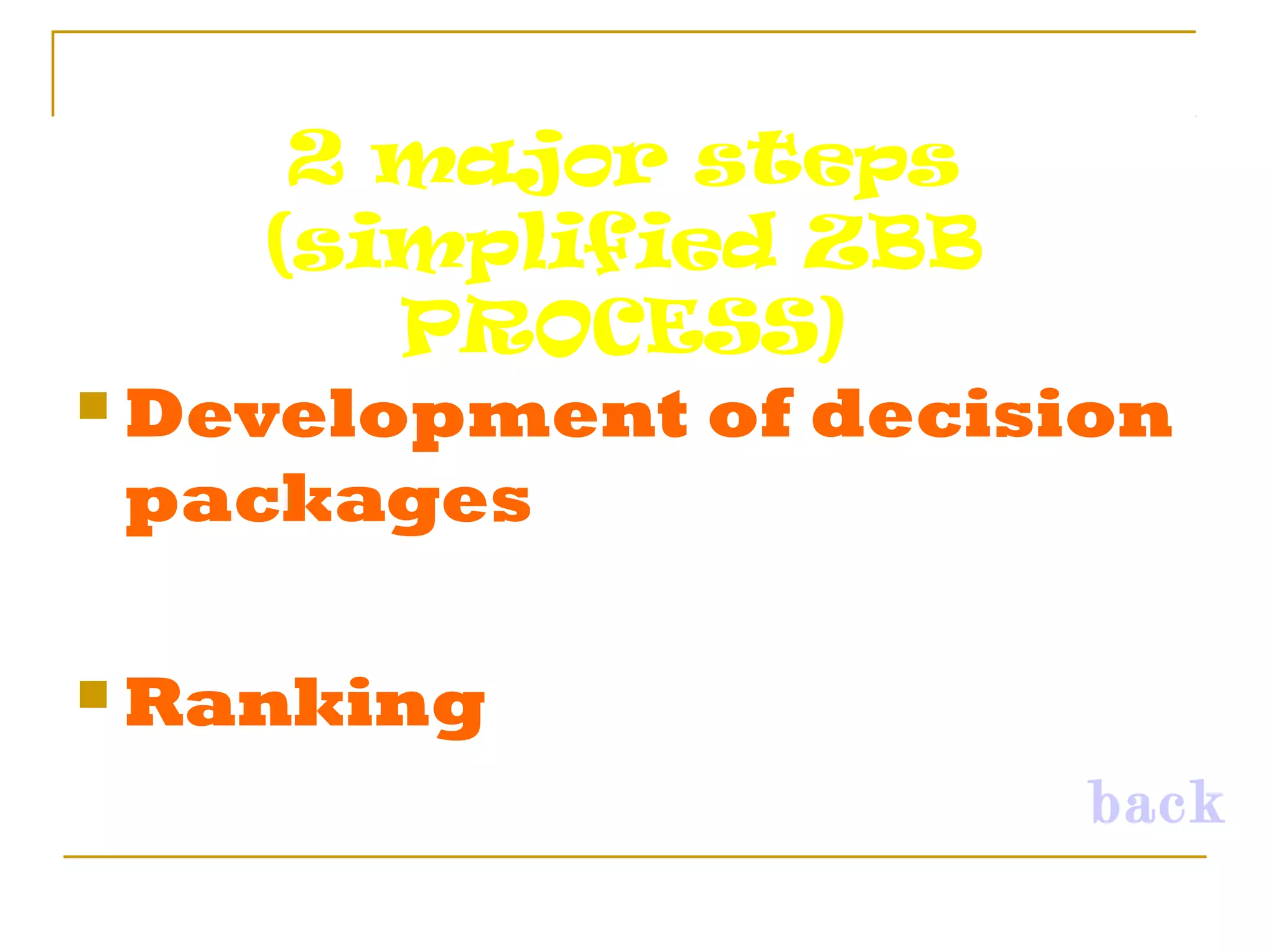 2 major steps
(simplified ZBB
PROCESS)
 Development of decision
packages
 Ranking
back
 