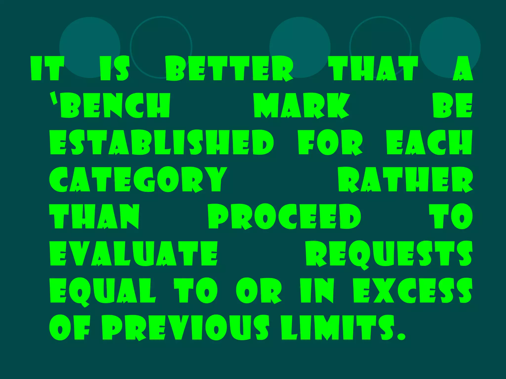 It is better that a
‘bench mark be
established for each
category rather
than proceed to
evaluate requests
equal to or in excess
of previous limits.
 