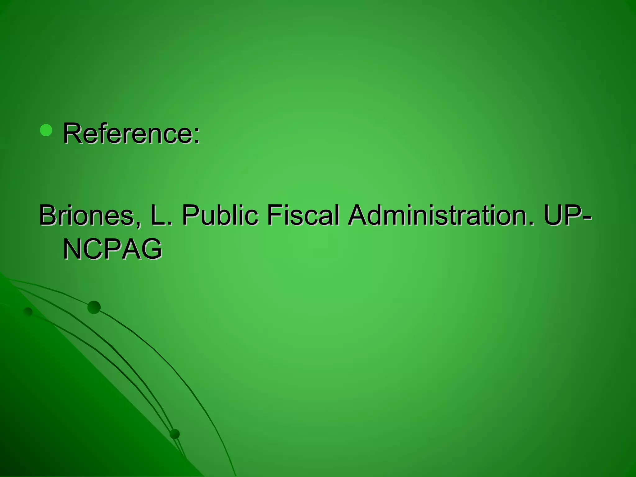  Reference:Reference:
Briones, L. Public Fiscal Administration. UP-Briones, L. Public Fiscal Administration. UP-
NCPAGNCPAG
 