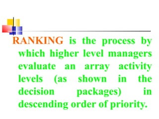 RANKING is the process by
which higher level managers
evaluate an array activity
levels (as shown in the
decision packages) in
descending order of priority.
back
 