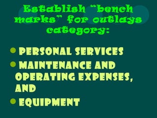 Establish “bench
marks” for outlays
category:
Personal services
Maintenance and
operating expenses,
and
Equipment
 