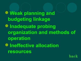 Weak planning and
budgeting linkage
Inadequate probing
organization and methods of
operation
Ineffective allocation
resources
back
 